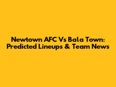 Newtown AFC Vs Bala Town: Predicted Lineups & Team News