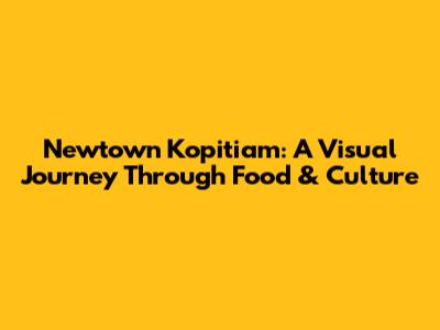 Newtown Kopitiam: A Visual Journey Through Food & Culture
