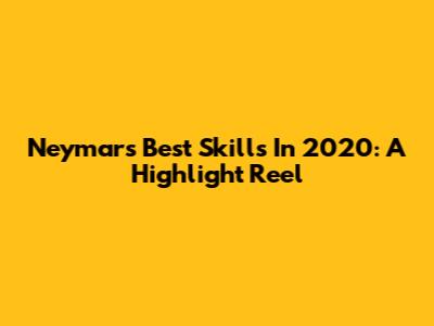 Neymar's Best Skills In 2020: A Highlight Reel
