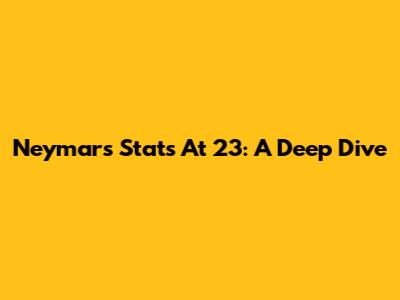 Neymar's Stats At 23: A Deep Dive