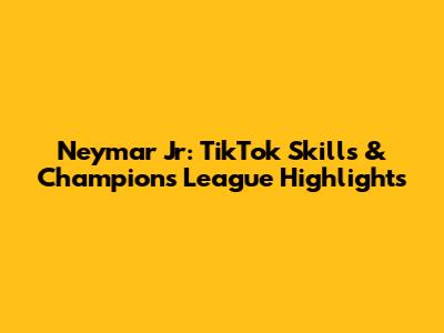 Neymar Jr: TikTok Skills & Champions League Highlights