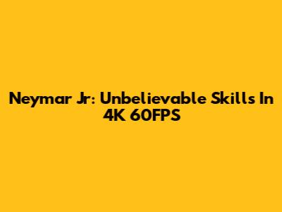Neymar Jr: Unbelievable Skills In 4K 60FPS