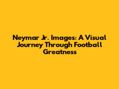 Neymar Jr. Images: A Visual Journey Through Football Greatness
