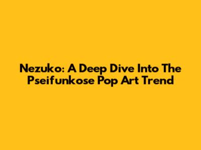 Nezuko: A Deep Dive Into The Pseifunkose Pop Art Trend