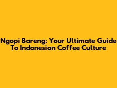 Ngopi Bareng: Your Ultimate Guide To Indonesian Coffee Culture