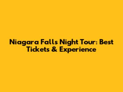 Niagara Falls Night Tour: Best Tickets & Experience