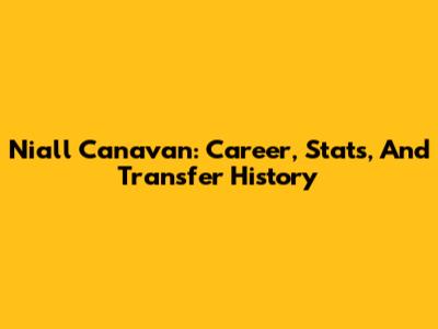 Niall Canavan: Career, Stats, And Transfer History
