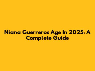 Niana Guerrero's Age In 2025: A Complete Guide