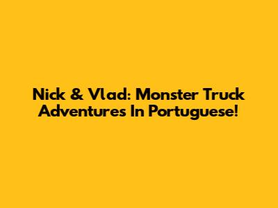 Nick & Vlad: Monster Truck Adventures In Portuguese!