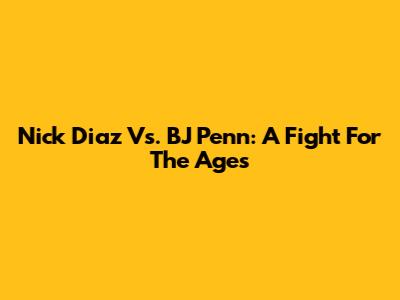 Nick Diaz Vs. BJ Penn: A Fight For The Ages