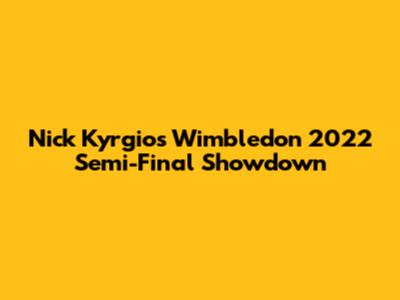 Nick Kyrgios' Wimbledon 2022 Semi-Final Showdown