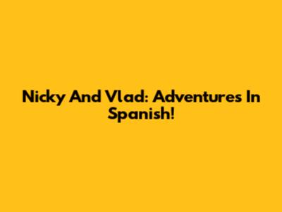 Nicky And Vlad: Adventures In Spanish!