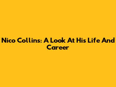 Nico Collins: A Look At His Life And Career