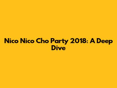 Nico Nico Cho Party 2018: A Deep Dive