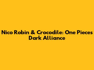Nico Robin & Crocodile: One Piece's Dark Alliance