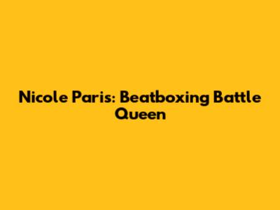 Nicole Paris: Beatboxing Battle Queen