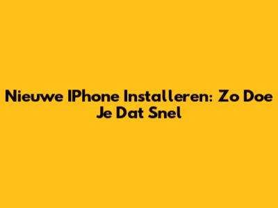 Nieuwe IPhone Installeren: Zo Doe Je Dat Snel