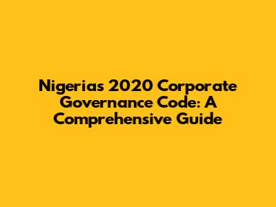 Nigeria's 2020 Corporate Governance Code: A Comprehensive Guide
