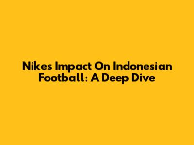 Nike's Impact On Indonesian Football: A Deep Dive