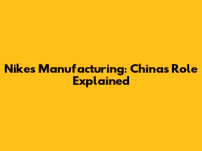 Nike's Manufacturing: China's Role Explained