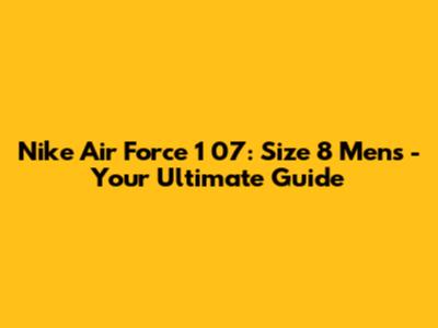 Nike Air Force 1 '07: Size 8 Men's - Your Ultimate Guide