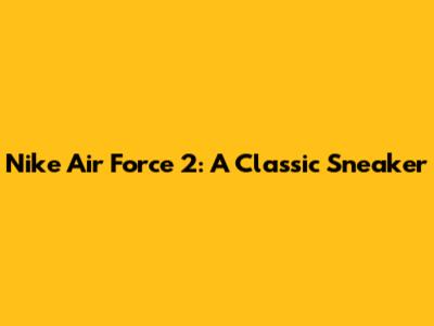 Nike Air Force 2: A Classic Sneaker