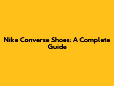 Nike Converse Shoes: A Complete Guide
