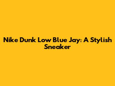 Nike Dunk Low Blue Jay: A Stylish Sneaker