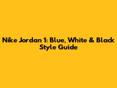 Nike Jordan 1: Blue, White & Black Style Guide