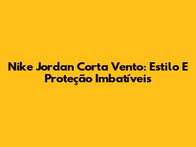 Nike Jordan Corta Vento: Estilo E Proteção Imbatíveis