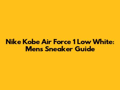 Nike Kobe Air Force 1 Low White: Men's Sneaker Guide
