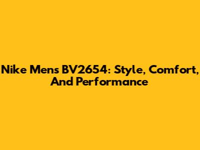Nike Men's BV2654: Style, Comfort, And Performance