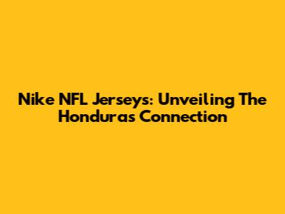 Nike NFL Jerseys: Unveiling The Honduras Connection