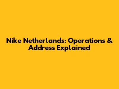 Nike Netherlands: Operations & Address Explained