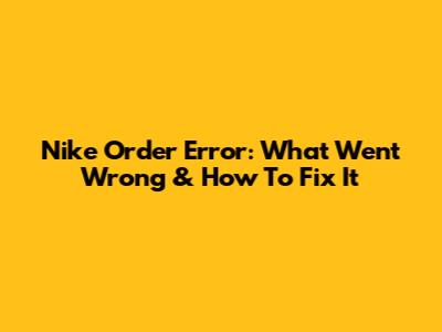 Nike Order Error: What Went Wrong & How To Fix It