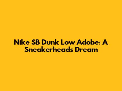 Nike SB Dunk Low Adobe: A Sneakerhead's Dream