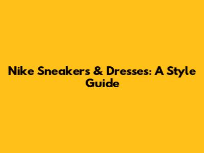Nike Sneakers & Dresses: A Style Guide