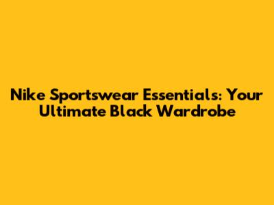 Nike Sportswear Essentials: Your Ultimate Black Wardrobe