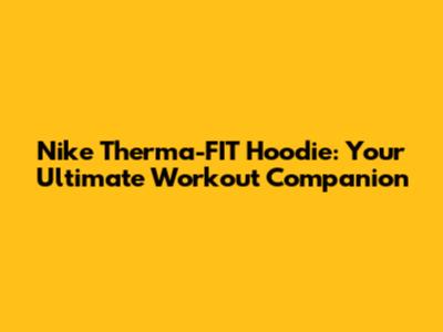Nike Therma-FIT Hoodie: Your Ultimate Workout Companion