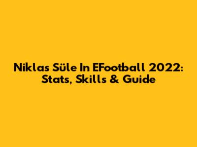 Niklas Süle In EFootball 2022: Stats, Skills & Guide