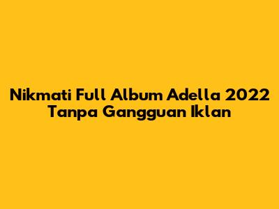 Nikmati Full Album Adella 2022 Tanpa Gangguan Iklan