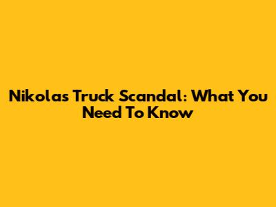 Nikola's Truck Scandal: What You Need To Know
