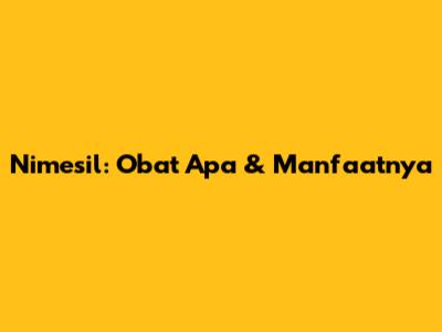 Nimesil: Obat Apa & Manfaatnya
