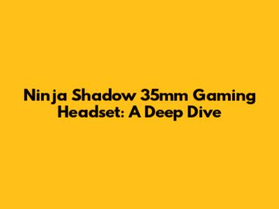 Ninja Shadow 35mm Gaming Headset: A Deep Dive