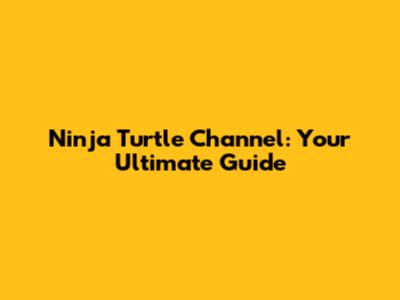 Ninja Turtle Channel: Your Ultimate Guide