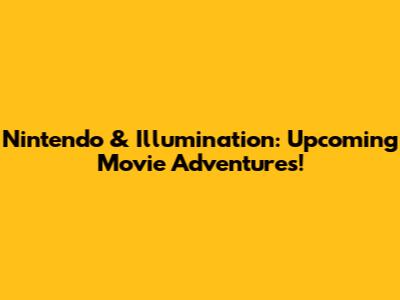 Nintendo & Illumination: Upcoming Movie Adventures!