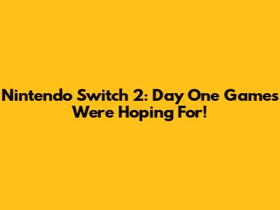 Nintendo Switch 2: Day One Games We're Hoping For!