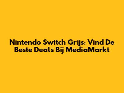 Nintendo Switch Grijs: Vind De Beste Deals Bij MediaMarkt