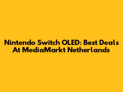 Nintendo Switch OLED: Best Deals At MediaMarkt Netherlands