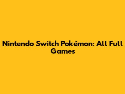 Nintendo Switch Pokémon: All Full Games